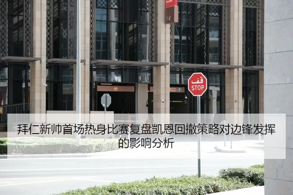 拜仁新帅首场热身比赛复盘凯恩回撤策略对边锋发挥的影响分析