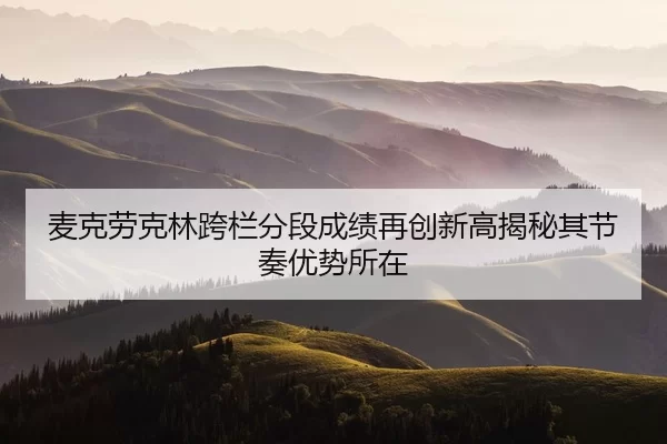 麦克劳克林跨栏分段成绩再创新高揭秘其节奏优势所在