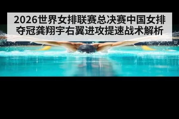 2026世界女排联赛总决赛中国女排夺冠龚翔宇右翼进攻提速战术解析