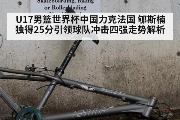 U17男篮世界杯中国力克法国 郇斯楠独得25分引领球队冲击四强走势解析