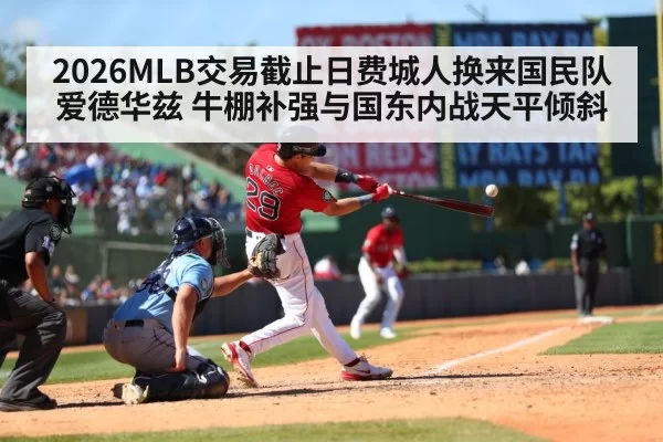 2026MLB交易截止日费城人换来国民队爱德华兹 牛棚补强与国东内战天平倾斜