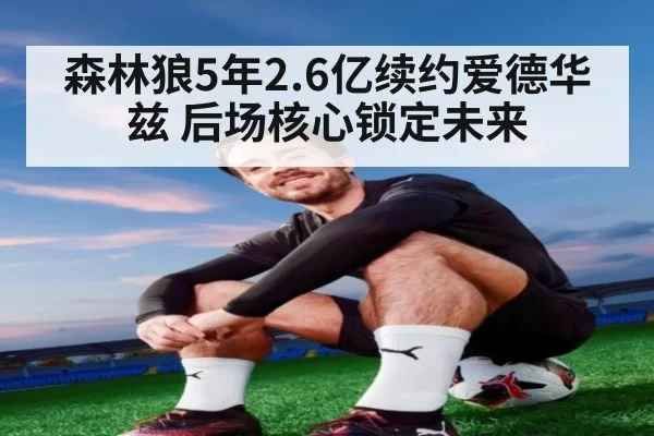 森林狼5年2.6亿续约爱德华兹 后场核心锁定未来