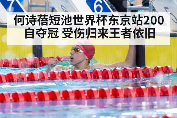 何诗蓓短池世界杯东京站200自夺冠 受伤归来王者依旧
