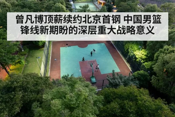 曾凡博顶薪续约北京首钢 中国男篮锋线新期盼的深层重大战略意义